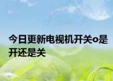 今日更新電視機(jī)開(kāi)關(guān)o是開(kāi)還是關(guān)