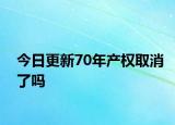 今日更新70年產(chǎn)權(quán)取消了嗎