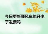 今日更新順風(fēng)車能開(kāi)電子發(fā)票嗎