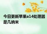 今日更新蘋果a14處理器是幾納米