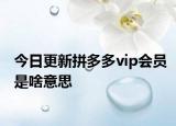 今日更新拼多多vip會(huì)員是啥意思