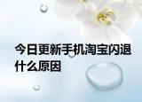 今日更新手機(jī)淘寶閃退什么原因