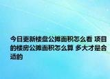 今日更新樓盤公攤面積怎么看 項目的樓房公攤面積怎么算 多大才是合適的