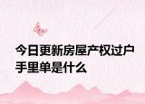 今日更新房屋產(chǎn)權(quán)過(guò)戶(hù)手里單是什么
