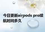 今日更新airpods pro續(xù)航時間多久