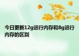 今日更新12g運(yùn)行內(nèi)存和8g運(yùn)行內(nèi)存的區(qū)別