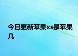 今日更新蘋果xs是蘋果幾