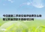 今日更新二手房交易評(píng)估費(fèi)怎么收取公積金貸款不擔(dān)?？梢詥? /></span></a>
                        <h2><a href=