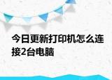 今日更新打印機(jī)怎么連接2臺電腦