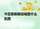 今日更新酷動(dòng)城是什么東西