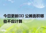 今日更新?? 公攤面積哪些不應(yīng)計算