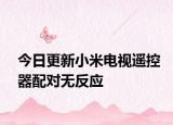 今日更新小米電視遙控器配對(duì)無(wú)反應(yīng)