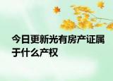 今日更新光有房產(chǎn)證屬于什么產(chǎn)權(quán)