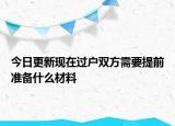 今日更新現(xiàn)在過戶雙方需要提前準(zhǔn)備什么材料