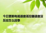 今日更新電視語音遙控器語音沒反應怎么回事