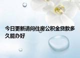 今日更新請問住房公積金貸款多久能辦好