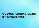 今日更新遷戶口要錢(qián)嗎 戶口遷移需要什么手續(xù)和多少費(fèi)用