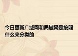 今日更新廣域網(wǎng)和局域網(wǎng)是按照什么來分類的