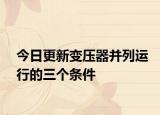 今日更新變壓器并列運行的三個條件