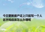 今日更新房產(chǎn)證上只能寫一個(gè)人名字嗎應(yīng)該怎么辦理呢