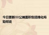 今日更新??公攤面積包括綠化嗎如何說