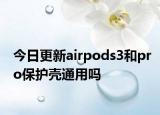 今日更新airpods3和pro保護(hù)殼通用嗎