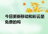 今日更新移動和彩云是免費的嗎