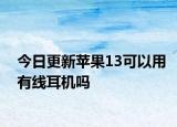 今日更新蘋果13可以用有線耳機(jī)嗎