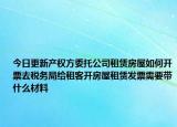 今日更新產權方委托公司租賃房屋如何開票去稅務局給租客開房屋租賃發(fā)票需要帶什么材料
