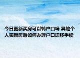 今日更新買房可以轉(zhuǎn)戶口嗎 異地個(gè)人買新房后如何辦理戶口遷移手續(xù)