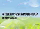 今日更新??公積金按揭房買賣步驟是什么樣的