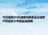今日更新??長(zhǎng)清建邦原香溪谷別墅產(chǎn)權(quán)是多少年誰能說說呢