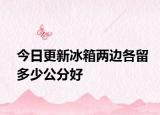 今日更新冰箱兩邊各留多少公分好