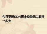 今日更新??公積金貸款第二套房**多少