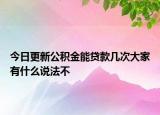 今日更新公積金能貸款幾次大家有什么說(shuō)法不