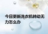 今日更新洗衣機(jī)轉(zhuǎn)動(dòng)無力怎么辦
