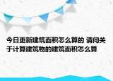 今日更新建筑面積怎么算的 請問關于計算建筑物的建筑面積怎么算