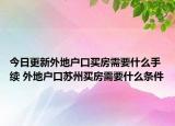 今日更新外地戶口買房需要什么手續(xù) 外地戶口蘇州買房需要什么條件
