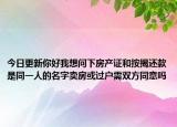 今日更新你好我想問下房產(chǎn)證和按揭還款是同一人的名字賣房或過戶需雙方同意嗎