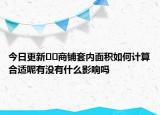 今日更新??商鋪套內(nèi)面積如何計(jì)算合適呢有沒(méi)有什么影響嗎
