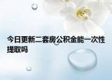 今日更新二套房公積金能一次性提取嗎