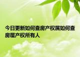 今日更新如何查房產(chǎn)權(quán)屬如何查房屋產(chǎn)權(quán)所有人