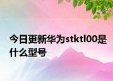 今日更新華為stktl00是什么型號