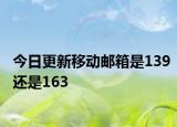 今日更新移動(dòng)郵箱是139還是163