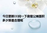 今日更新??問一下房屋公攤面積多少算是合理呢