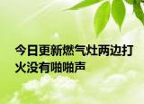 今日更新燃?xì)庠顑蛇叴蚧饹](méi)有啪啪聲