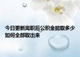 今日更新離職后公積金能取多少如何全部取出來