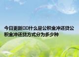 今日更新??什么是公積金沖還貸公積金沖還貸方式分為多少種
