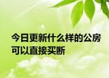 今日更新什么樣的公房可以直接買斷