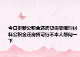 今日更新公積金還房貸需要哪些材料公積金還房貸可行不本人想問一下